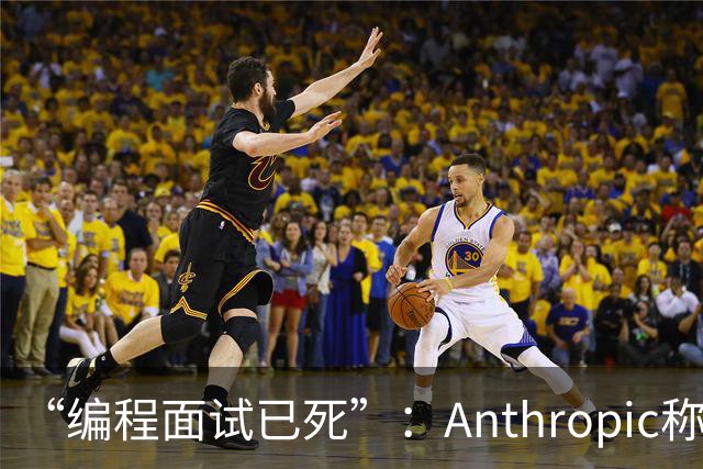 “编程面试已死”：Anthropic称AI时代编程题已无法筛选程序员
