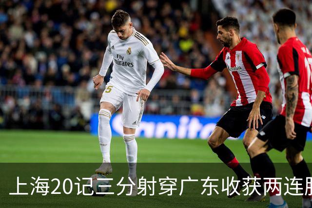 上海20记三分射穿广东收获两连胜 李弘权轰27分