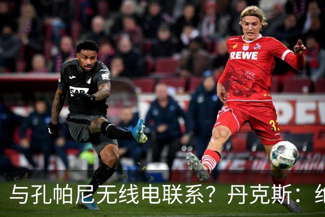 与孔帕尼无线电联系？丹克斯：绝对不会，我们会让他好好休息
