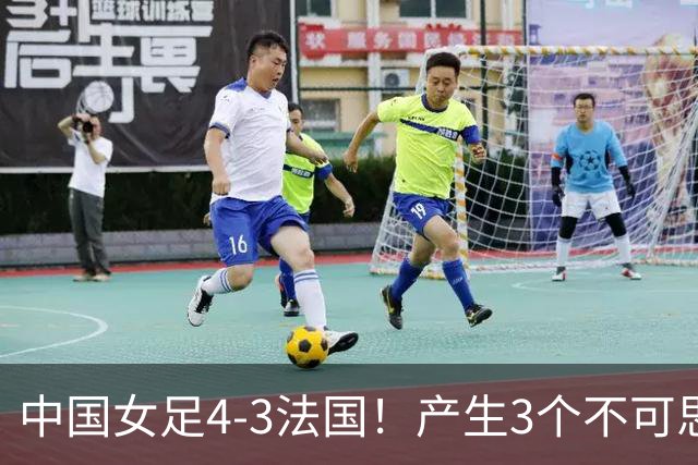 中国女足4-3法国！产生3个不可思议 爆冷巴西有戏 1/4决赛时间确