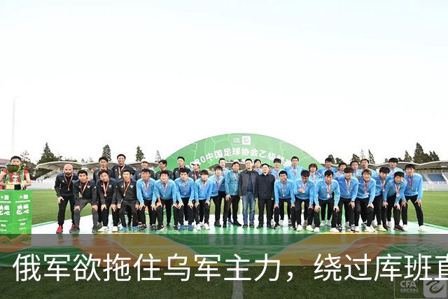 俄军欲拖住乌军主力，绕过库班直奔扎波罗热！