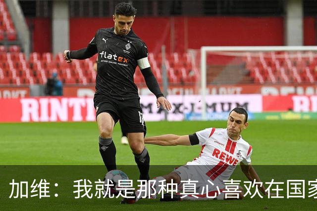 加维：我就是那种真心喜欢在国家德比中拼个你死我活的球员