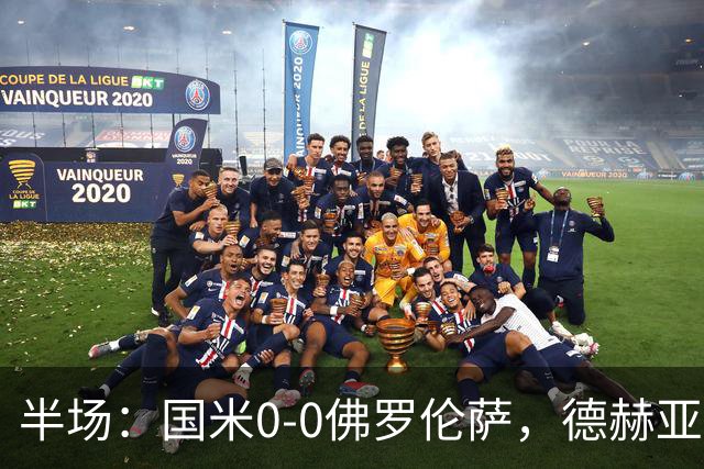 半场：国米0-0佛罗伦萨，德赫亚神扑，图拉姆屡造险