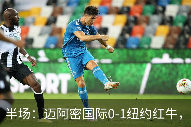 半场：迈阿密国际0-1纽约红牛，卡塞米罗自摆乌龙