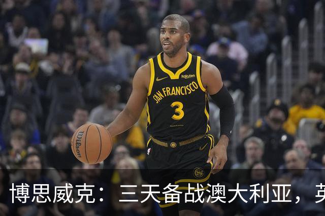 博思威克：三天备战澳大利亚，英格兰只能“少而精”
