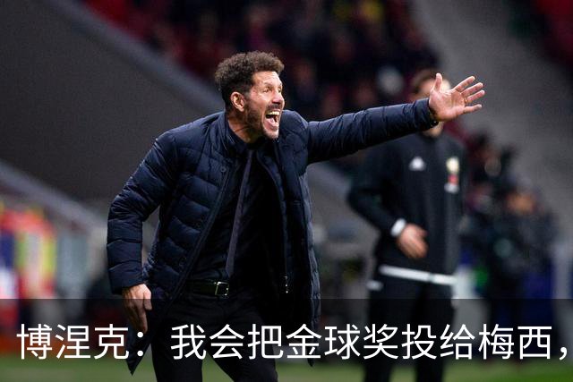 博涅克：我会把金球奖投给梅西，即使今年的热门获奖者另有其人