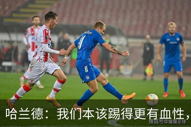 哈兰德：我们本该踢得更有血性，我自己也本该进更多球