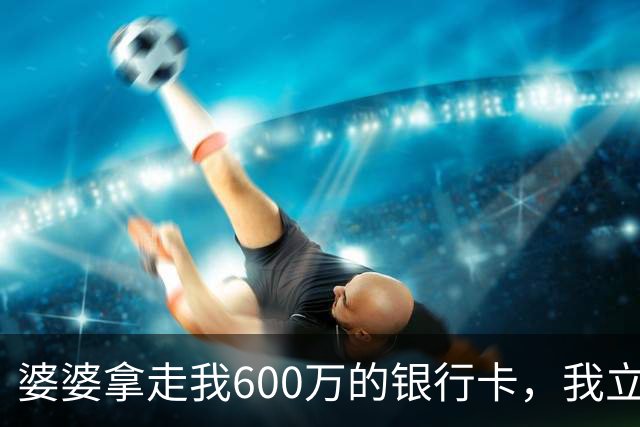 婆婆拿走我600万的银行卡，我立即挂失，隔天婆家打来150个电话
