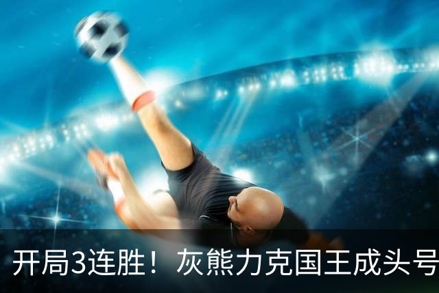 开局3连胜！灰熊力克国王成头号黑马 杰罗姆31+6拉文37分