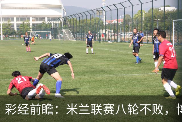 彩经前瞻：米兰联赛八轮不败，博洛尼亚客场恐难阻红黑军团