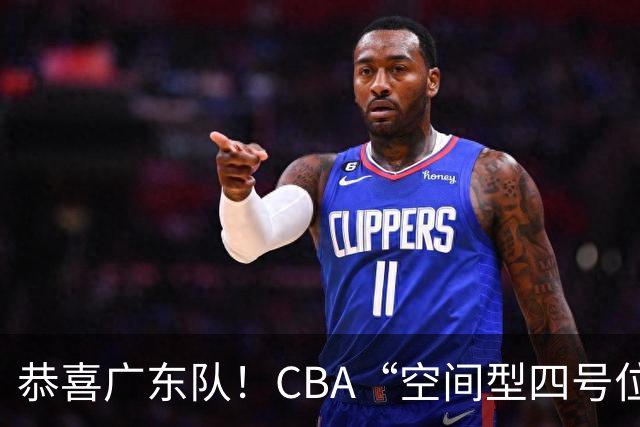 恭喜广东队！CBA“空间型四号位”有望加盟，能单换徐杰？