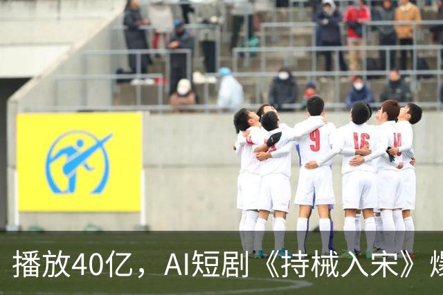 播放40亿，AI短剧《持械入宋》爆火，一处“败笔”让人意难平！