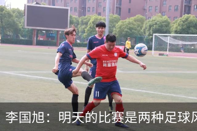 李国旭：明天的比赛是两种足球风格的对抗，毛伟杰恢复情况情况比想象的好