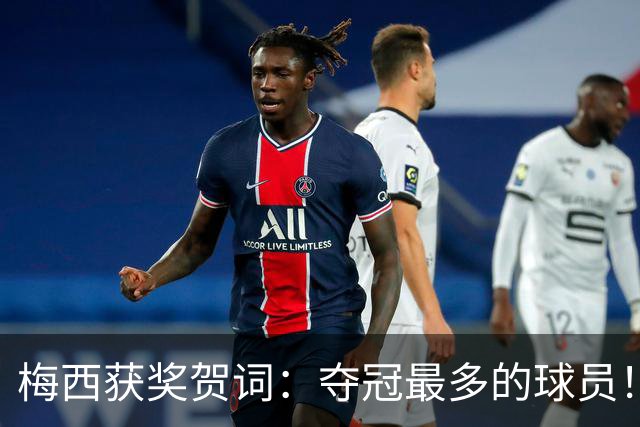 梅西获奖贺词：夺冠最多的球员！热衷慈善！所有人都尊重他！