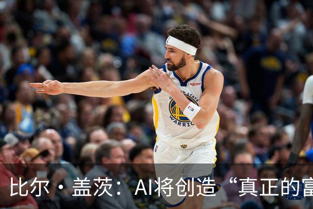 比尔·盖茨：AI将创造“真正的富足”，但在富足到来前，人类将经历20年动荡；提前退休、限制工作小时等措施，有助于维持人类就业水平