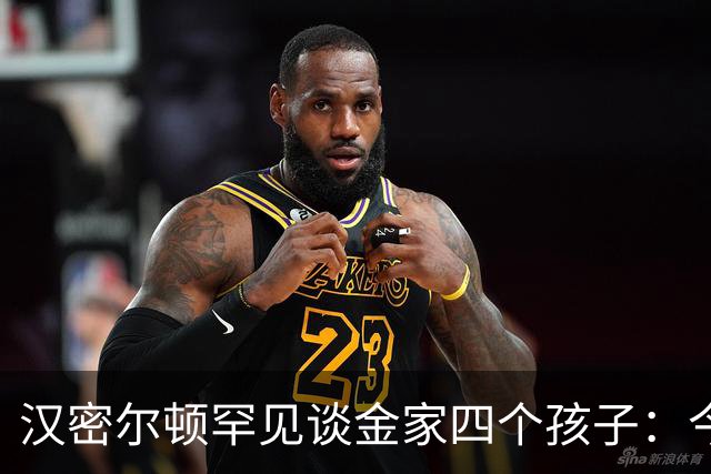汉密尔顿罕见谈金家四个孩子：今年给他们买了只狗