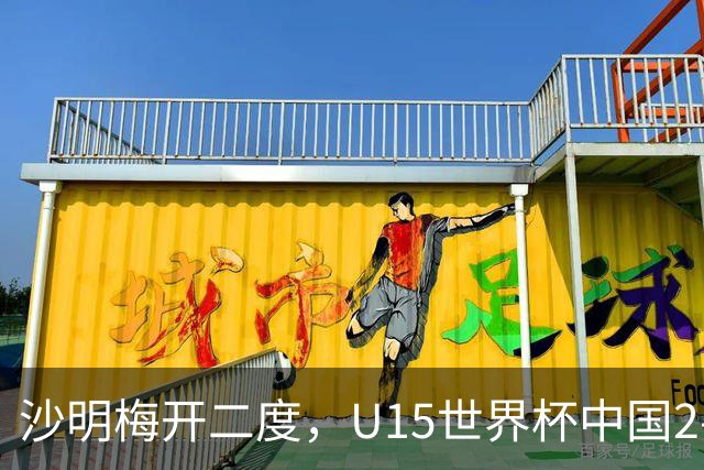 沙明梅开二度，U15世界杯中国2-3不敌安哥拉U15