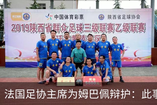 法国足协主席为姆巴佩辩护：此事应到此为止；姆巴佩已公开致歉，各方应放过他，毕竟那番话并非他本意