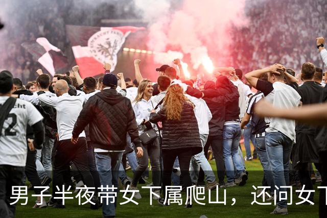 男子半夜带女下属爬山，还问女下属：你丈夫晚上给你“交作业”吗