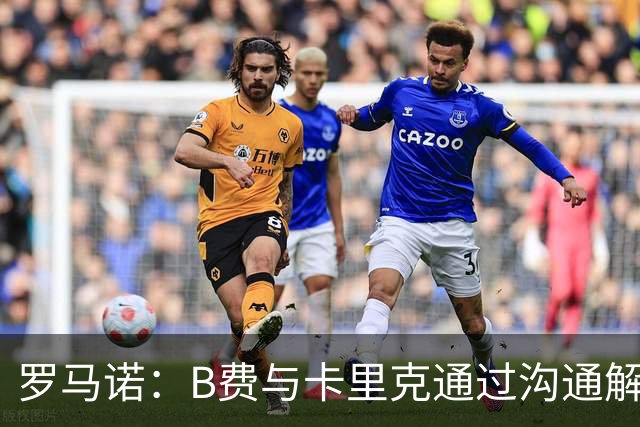 罗马诺：B费与卡里克通过沟通解开了心结 舍什科的2026年已经报销
