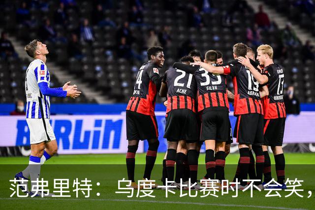 范弗里特：乌度卡比赛时不会笑，其余21小时没个正形