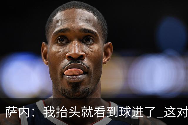 萨内：我抬头就看到球进了 这对特狮来说很不幸