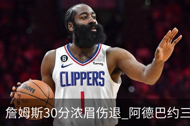 詹姆斯30分浓眉伤退 阿德巴约三双热火胜湖人