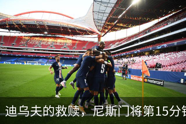 迪乌夫的救赎，尼斯门将第15分钟超巨失误，100分钟扑点救主