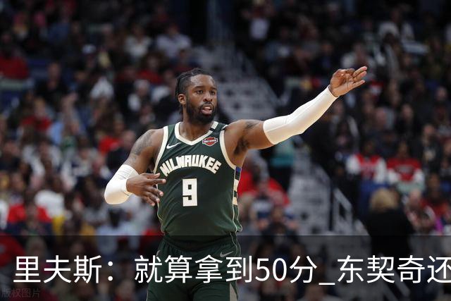 里夫斯：就算拿到50分 东契奇还是那个东契奇 我仍会自信出手