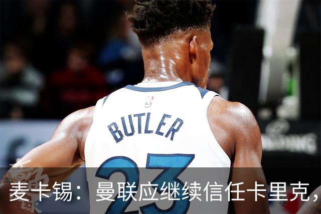麦卡锡：曼联应继续信任卡里克，现在他们能请来谁？
