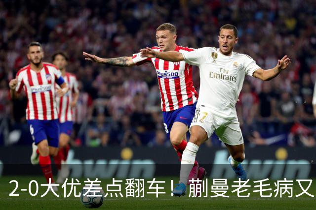 2-0大优差点翻车！蒯曼老毛病又犯，球迷全程捏一把冷汗