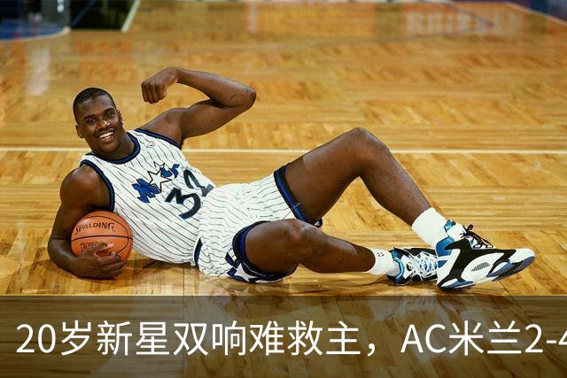 20岁新星双响难救主，AC米兰2-4不敌意甲第13，遭遇意甲首败