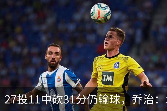 27投11中砍31分仍输球，乔治：填补空缺不能只靠一个人