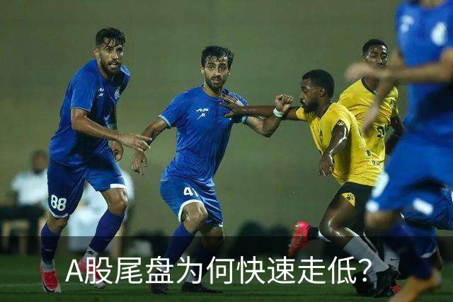 A股尾盘为何快速走低？