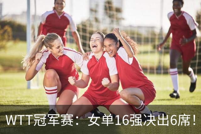 WTT冠军赛：女单16强决出6席！华裔奥运亚军1-3被淘汰，国乒2连胜