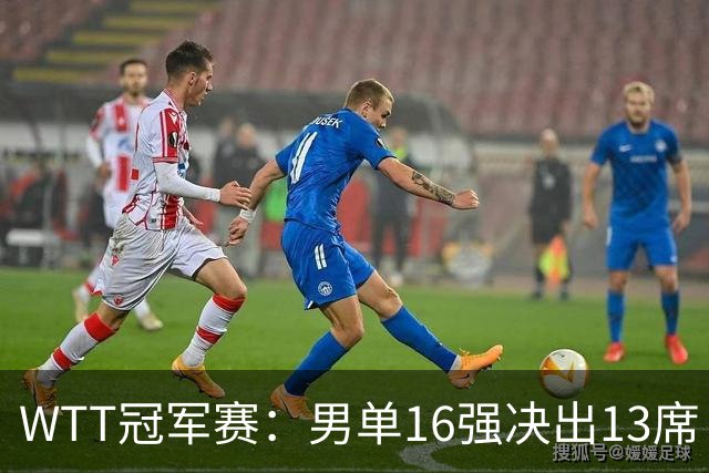 WTT冠军赛：男单16强决出13席！大勒布伦2-0连丢3局被逆转